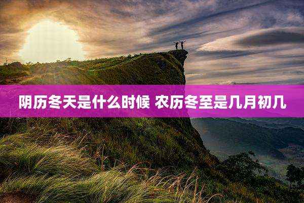 阴历冬天是什么时候 农历冬至是几月初几