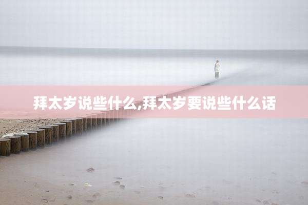 拜太岁说些什么,拜太岁要说些什么话