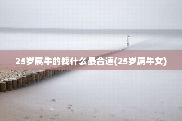 25岁属牛的找什么最合适(25岁属牛女)