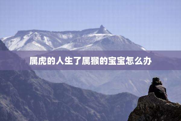 属虎的人生了属猴的宝宝怎么办