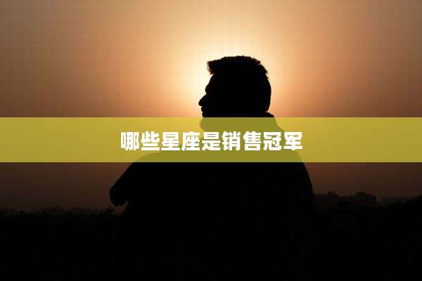 哪些星座是销售冠军