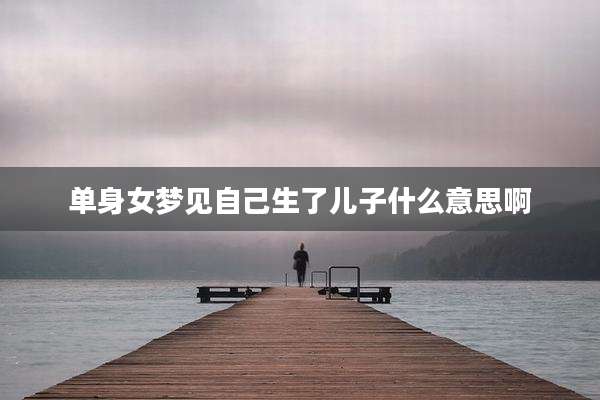 单身女梦见自己生了儿子什么意思啊