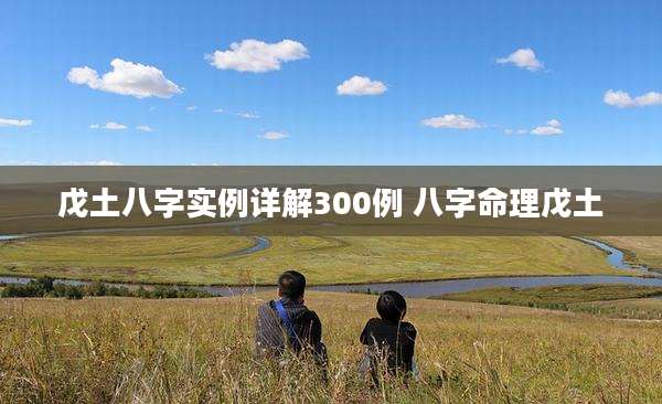 戊土八字实例详解300例 八字命理戊土
