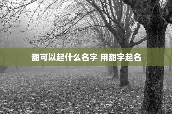 甜可以起什么名字 用甜字起名