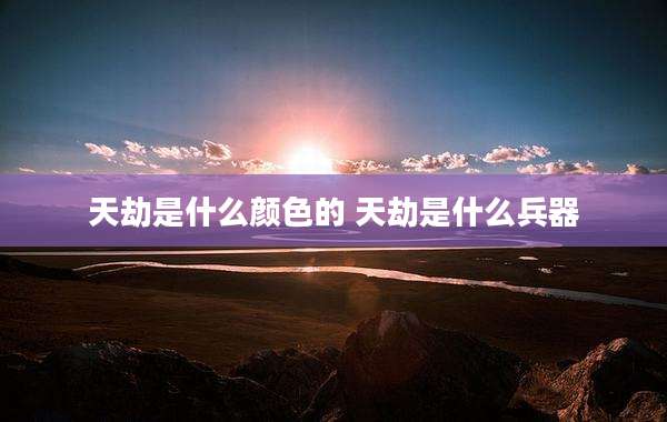 天劫是什么颜色的 天劫是什么兵器