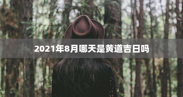 2021年8月哪天是黄道吉日吗
