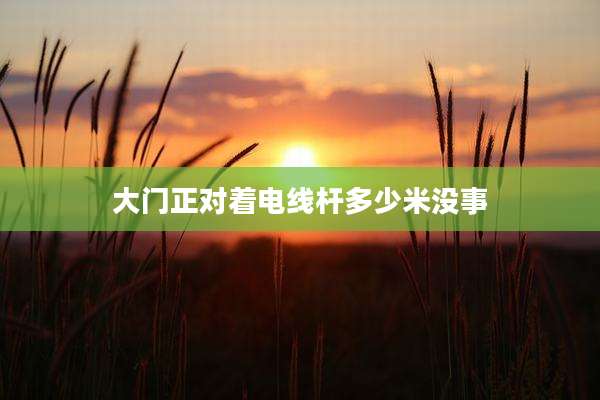 大门正对着电线杆多少米没事