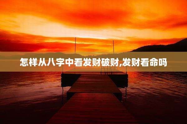 怎样从八字中看发财破财,发财看命吗