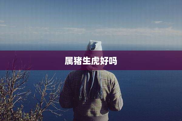 属猪生虎好吗