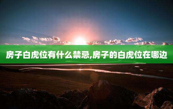 房子白虎位有什么禁忌,房子的白虎位在哪边