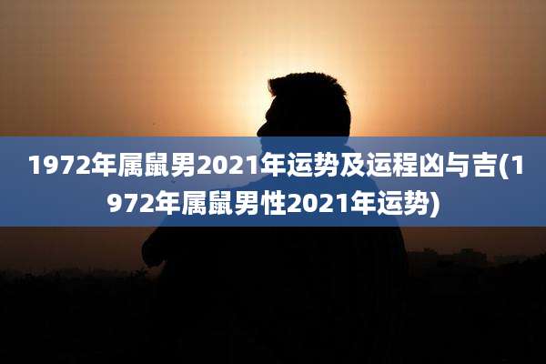 1972年属鼠男2021年运势及运程凶与吉(1972年属鼠男性2021年运势)