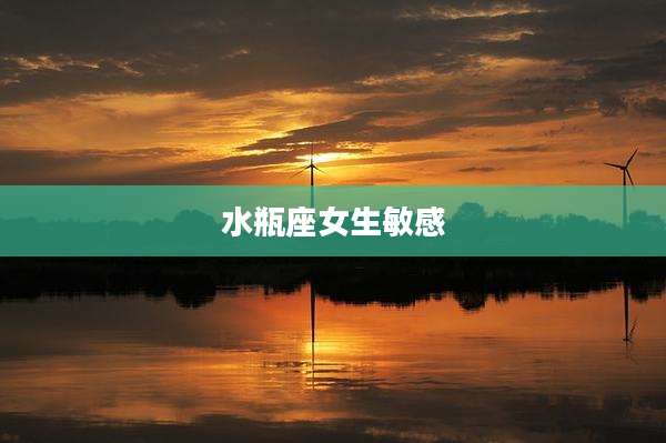 水瓶座女生敏感