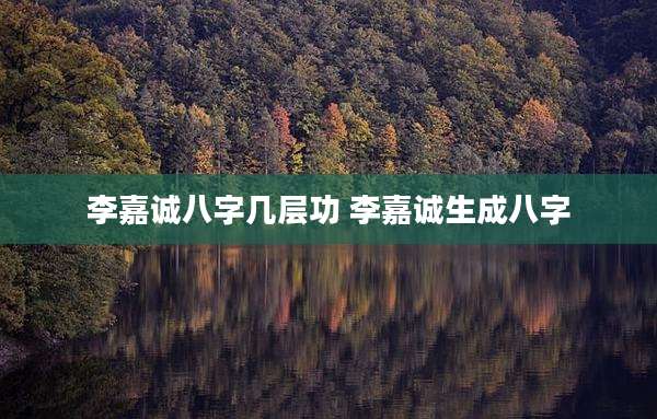 李嘉诚八字几层功 李嘉诚生成八字