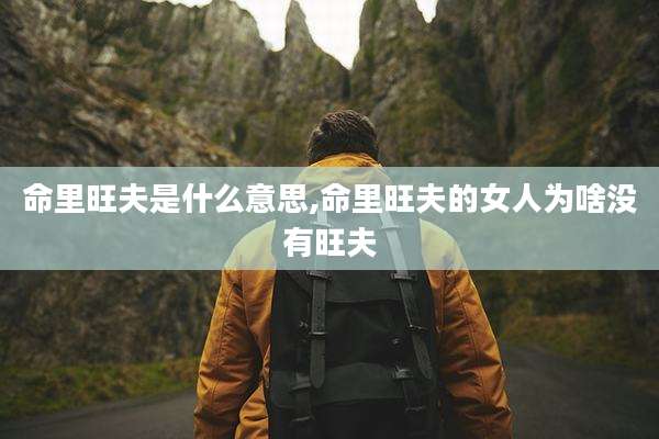 命里旺夫是什么意思,命里旺夫的女人为啥没有旺夫