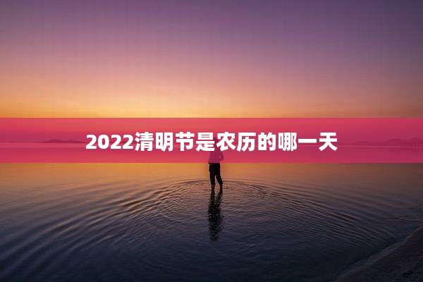 2022清明节是农历的哪一天