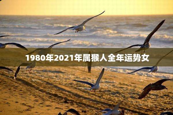 1980年2021年属猴人全年运势女