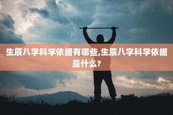 生辰八字科学依据有哪些,生辰八字科学依据是什么?