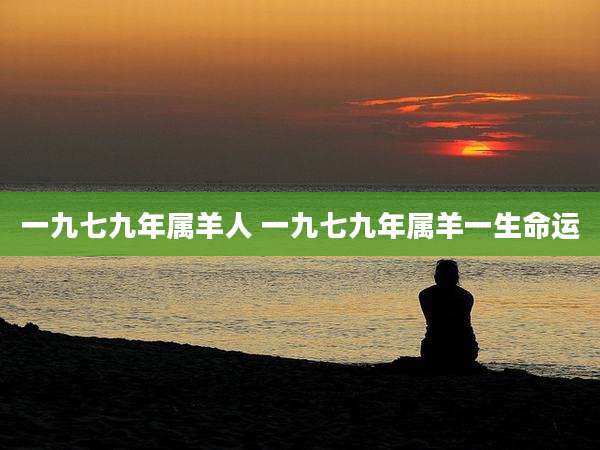 一九七九年属羊人 一九七九年属羊一生命运