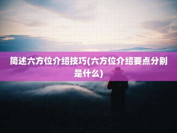简述六方位介绍技巧(六方位介绍要点分别是什么)