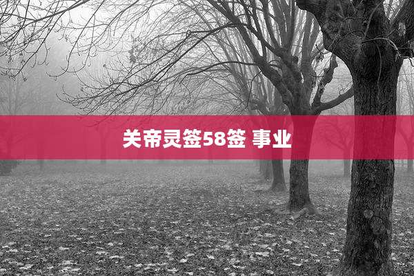 关帝灵签58签 事业