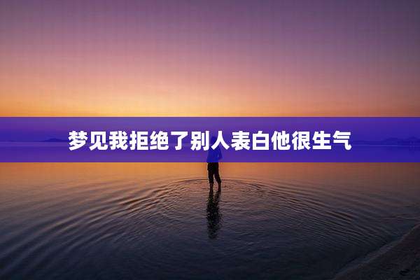 梦见我拒绝了别人表白他很生气