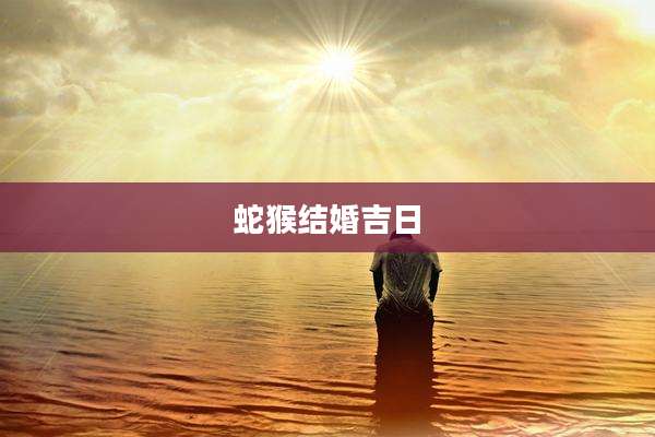 蛇猴结婚吉日