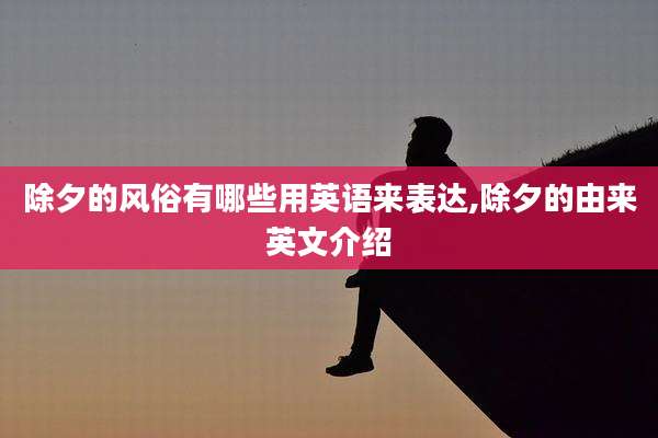 除夕的风俗有哪些用英语来表达,除夕的由来英文介绍