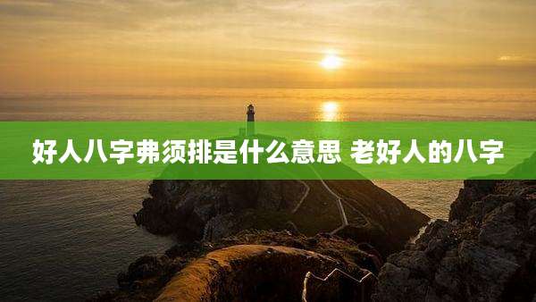 好人八字弗须排是什么意思 老好人的八字