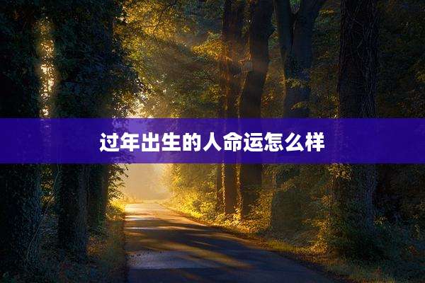 过年出生的人命运怎么样