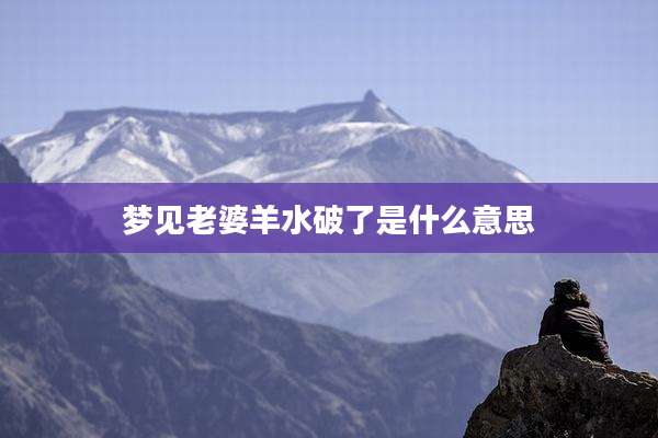 梦见老婆羊水破了是什么意思