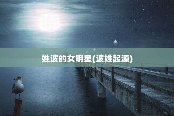 姓波的女明星(波姓起源)