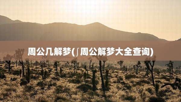 周公几解梦(∫周公解梦大全查询)