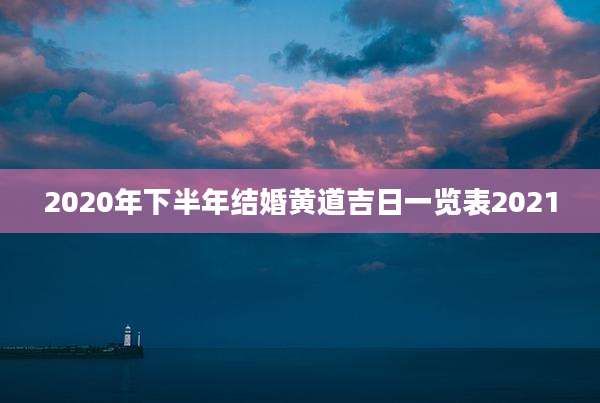 2020年下半年结婚黄道吉日一览表2021