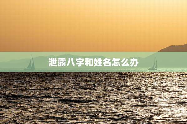 泄露八字和姓名怎么办