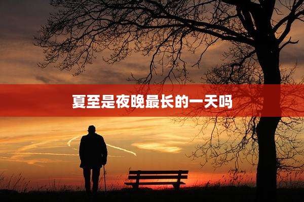 夏至是夜晚最长的一天吗