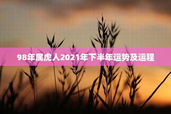 98年属虎人2021年下半年运势及运程