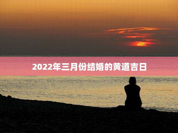 2022年三月份结婚的黄道吉日