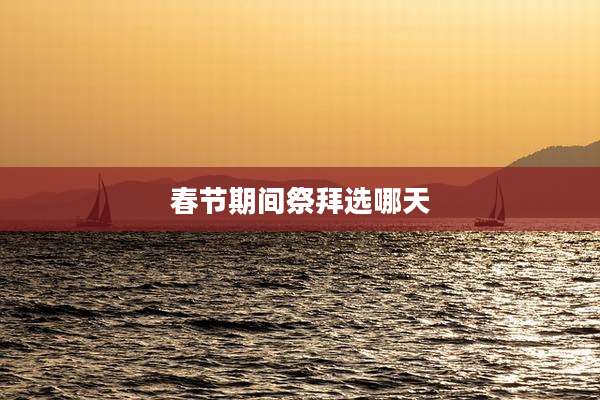 春节期间祭拜选哪天