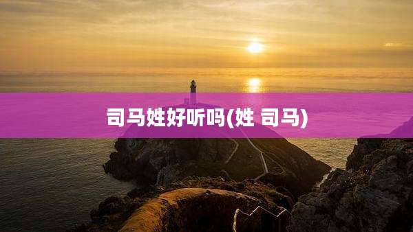 司马姓好听吗(姓 司马)