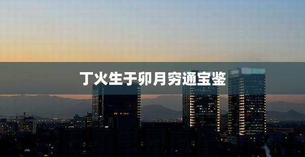 丁火生于卯月穷通宝鉴