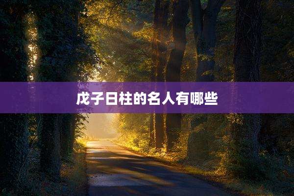 戊子日柱的名人有哪些