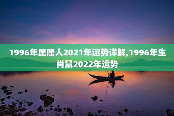 1996年属属人2021年运势详解,1996年生肖鼠2022年运势