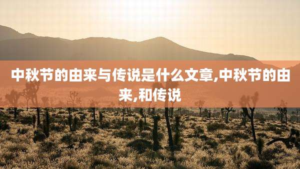 中秋节的由来与传说是什么文章,中秋节的由来,和传说