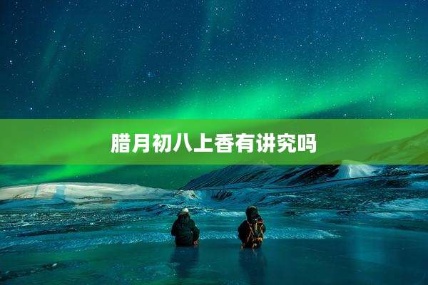 腊月初八上香有讲究吗