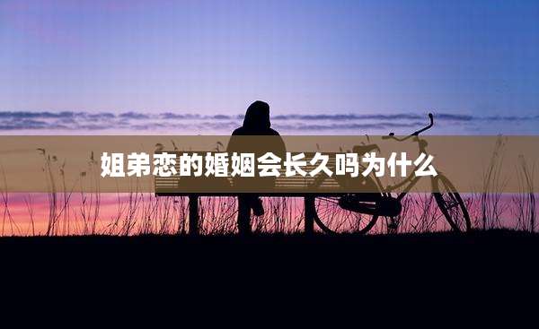 姐弟恋的婚姻会长久吗为什么