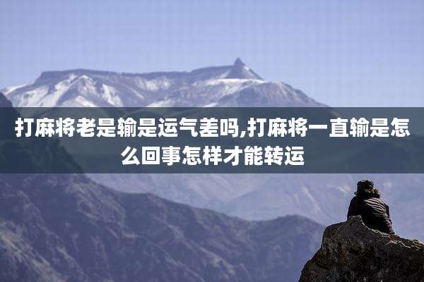 打麻将老是输是运气差吗,打麻将一直输是怎么回事怎样才能转运