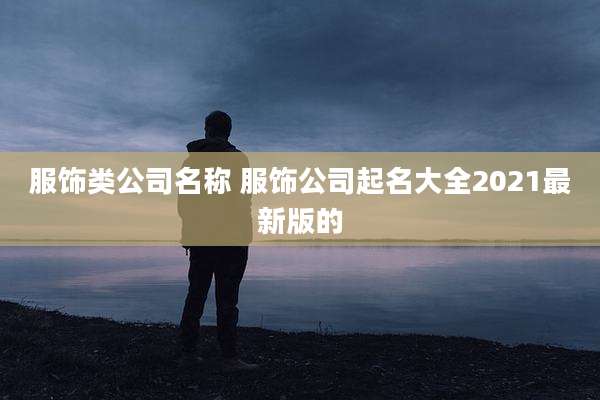 服饰类公司名称 服饰公司起名大全2021最新版的