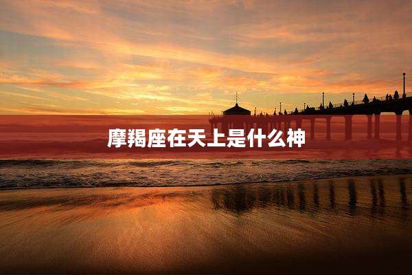 摩羯座在天上是什么神