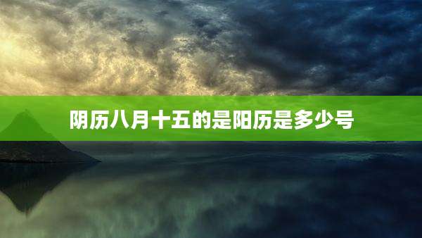 阴历八月十五的是阳历是多少号