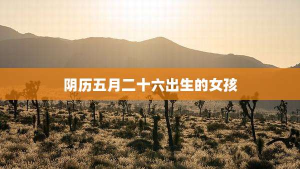 阴历五月二十六出生的女孩